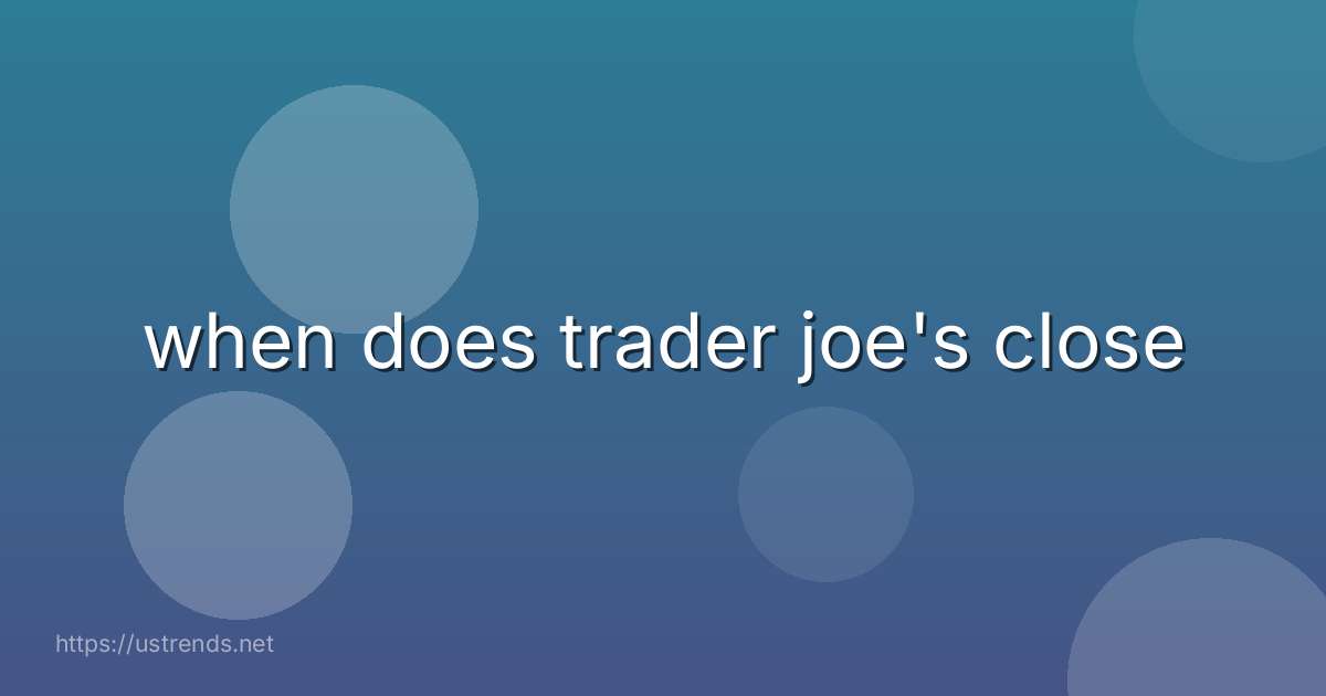 when does trader joe's close