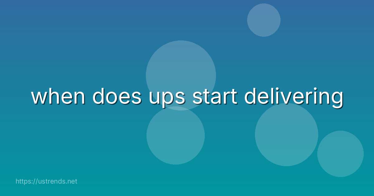 when does ups start delivering