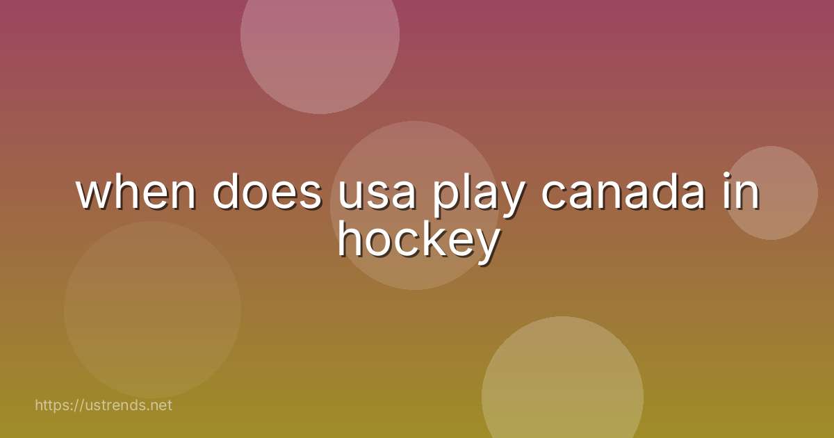 when does usa play canada in hockey
