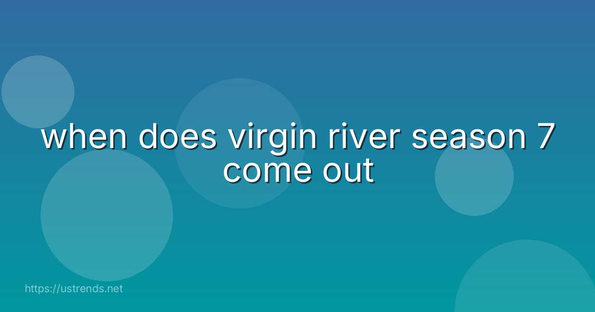 when does virgin river season 7 come out