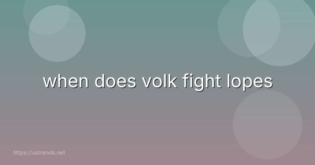 when does volk fight lopes