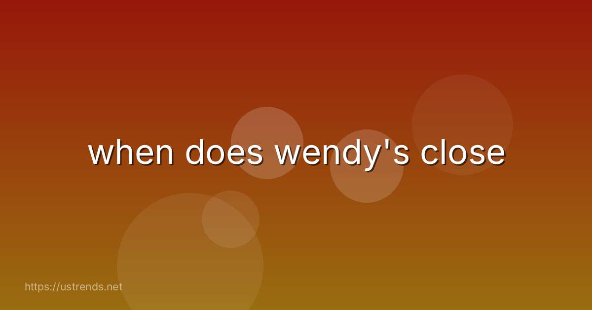 when does wendy's close