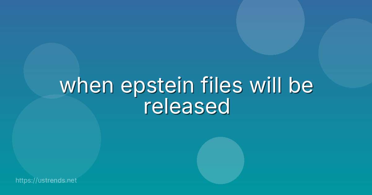 when epstein files will be released