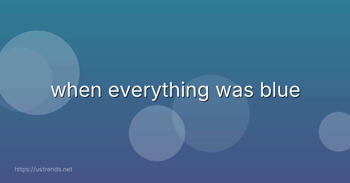 when everything was blue