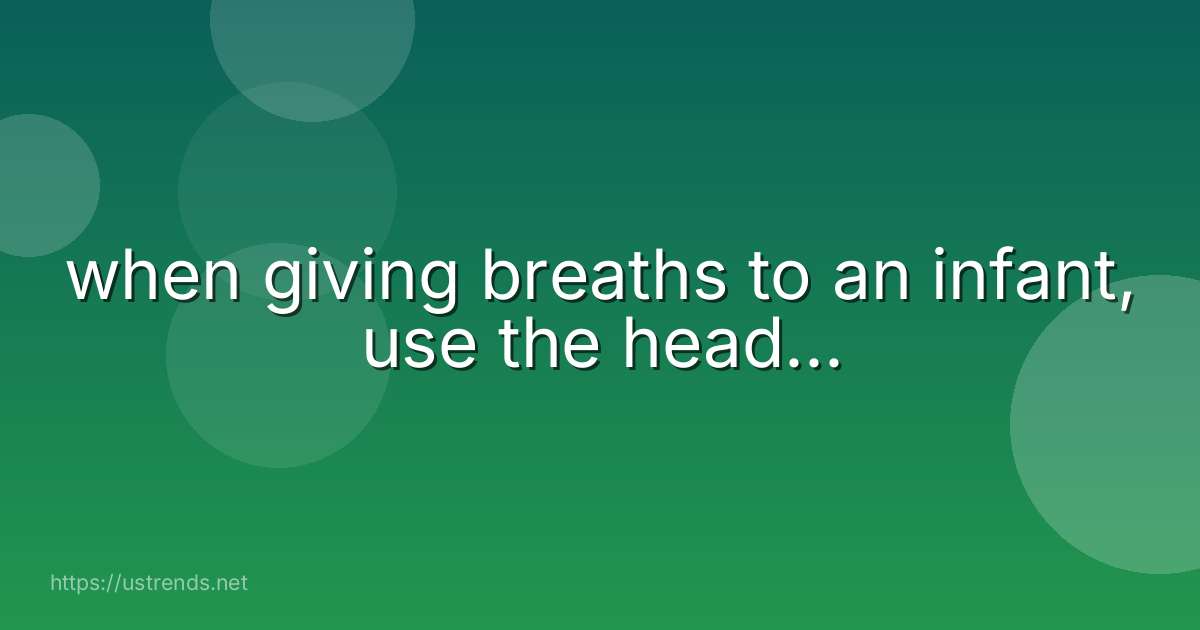 when giving breaths to an infant, use the head...