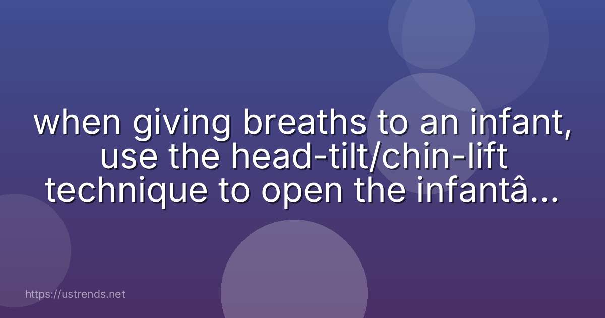 when giving breaths to an infant, use the head-tilt/chin-lift technique to open the infant’s airway to which position?