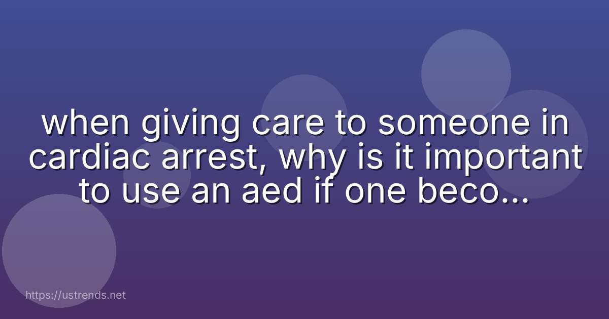 when giving care to someone in cardiac arrest, why is it important to use an aed if one becomes available?