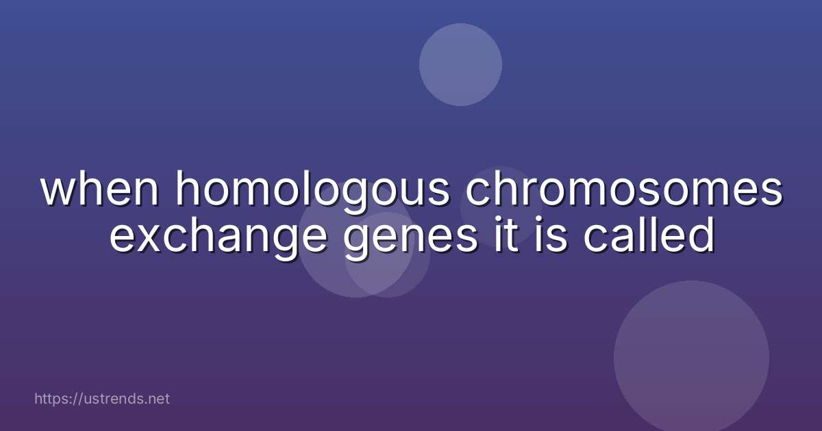 when homologous chromosomes exchange genes it is called