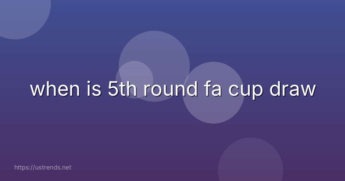 when is 5th round fa cup draw