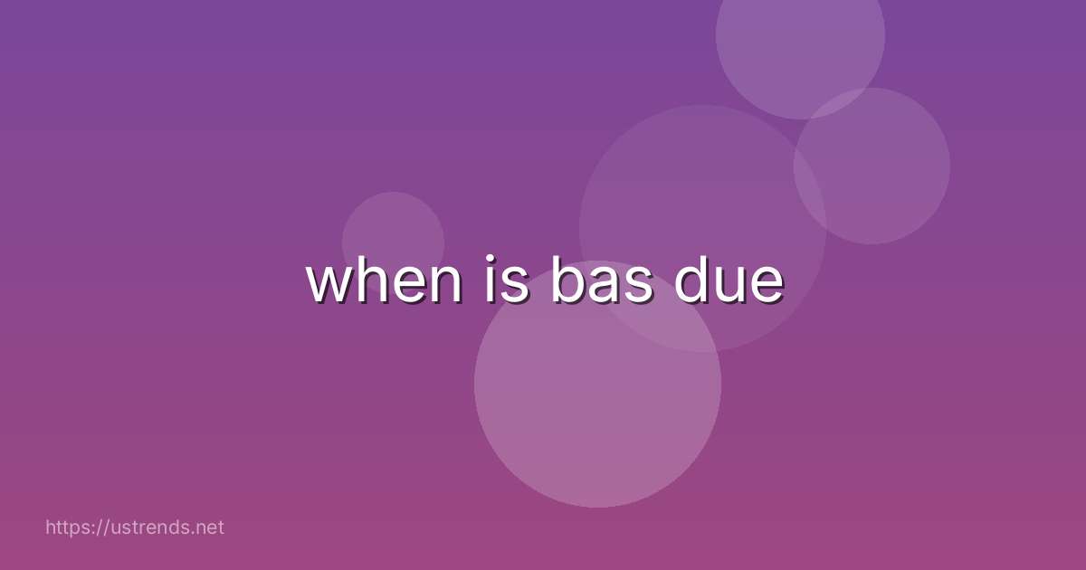 when is bas due