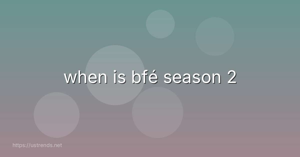when is bfé season 2