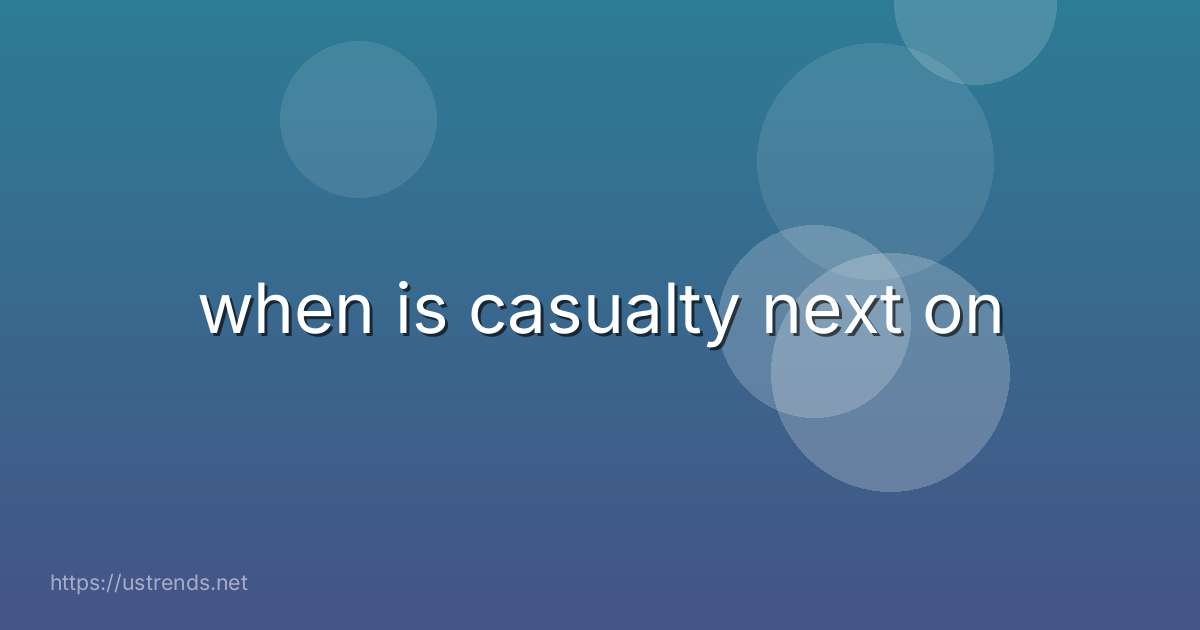 when is casualty next on