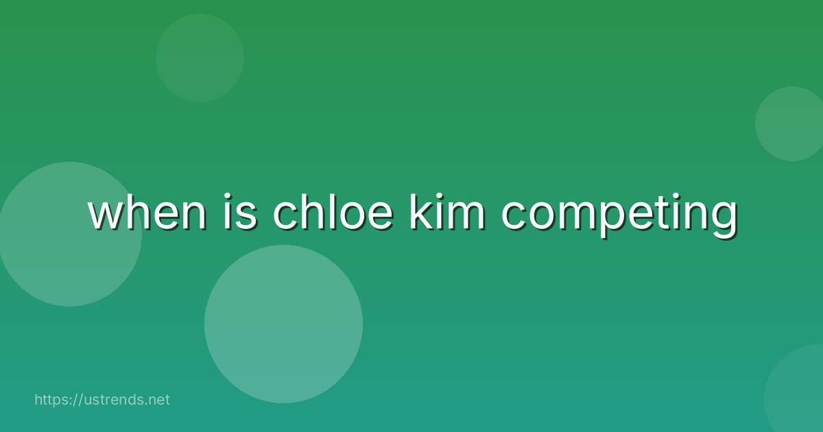 when is chloe kim competing