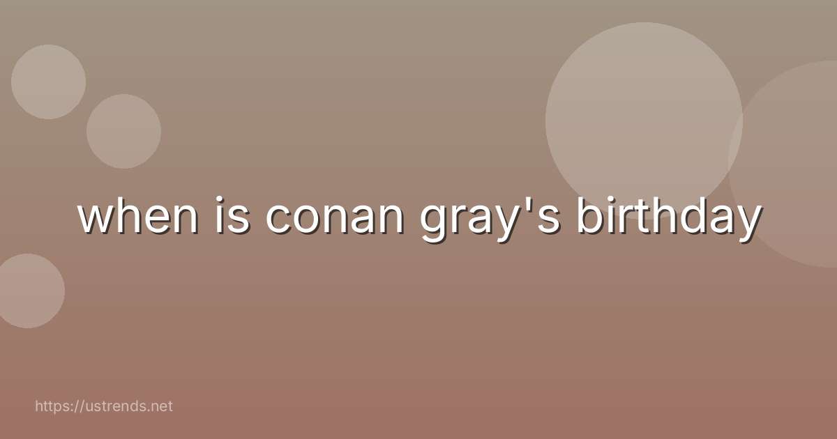 when is conan gray's birthday
