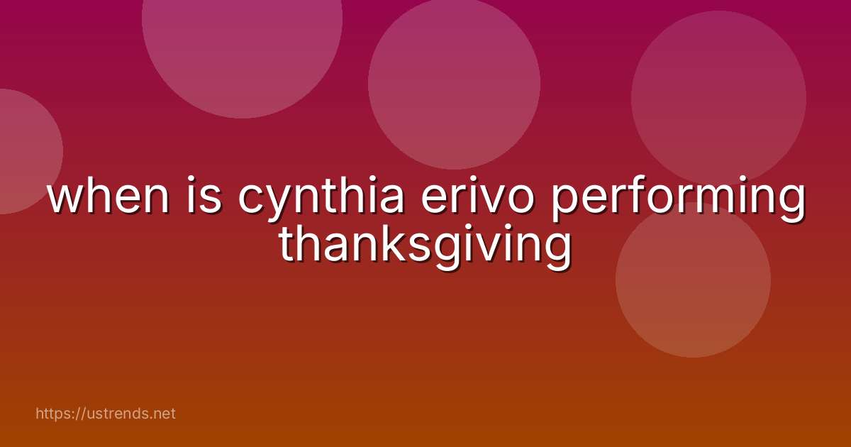when is cynthia erivo performing thanksgiving