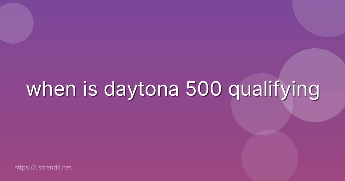 when is daytona 500 qualifying