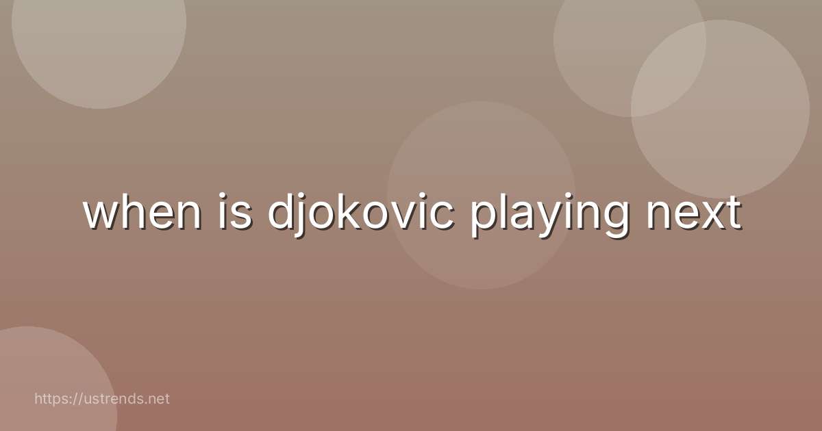 when is djokovic playing next