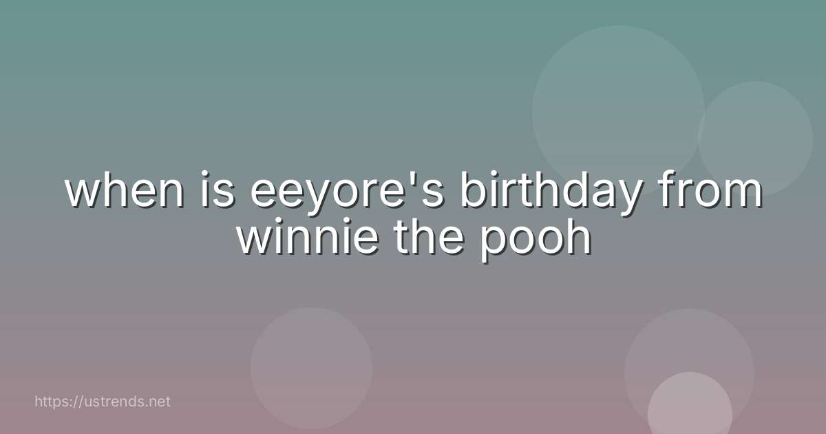 when is eeyore's birthday from winnie the pooh