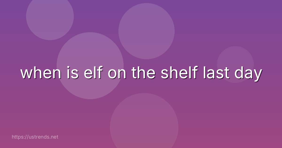 when is elf on the shelf last day