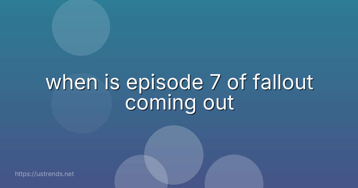 when is episode 7 of fallout coming out
