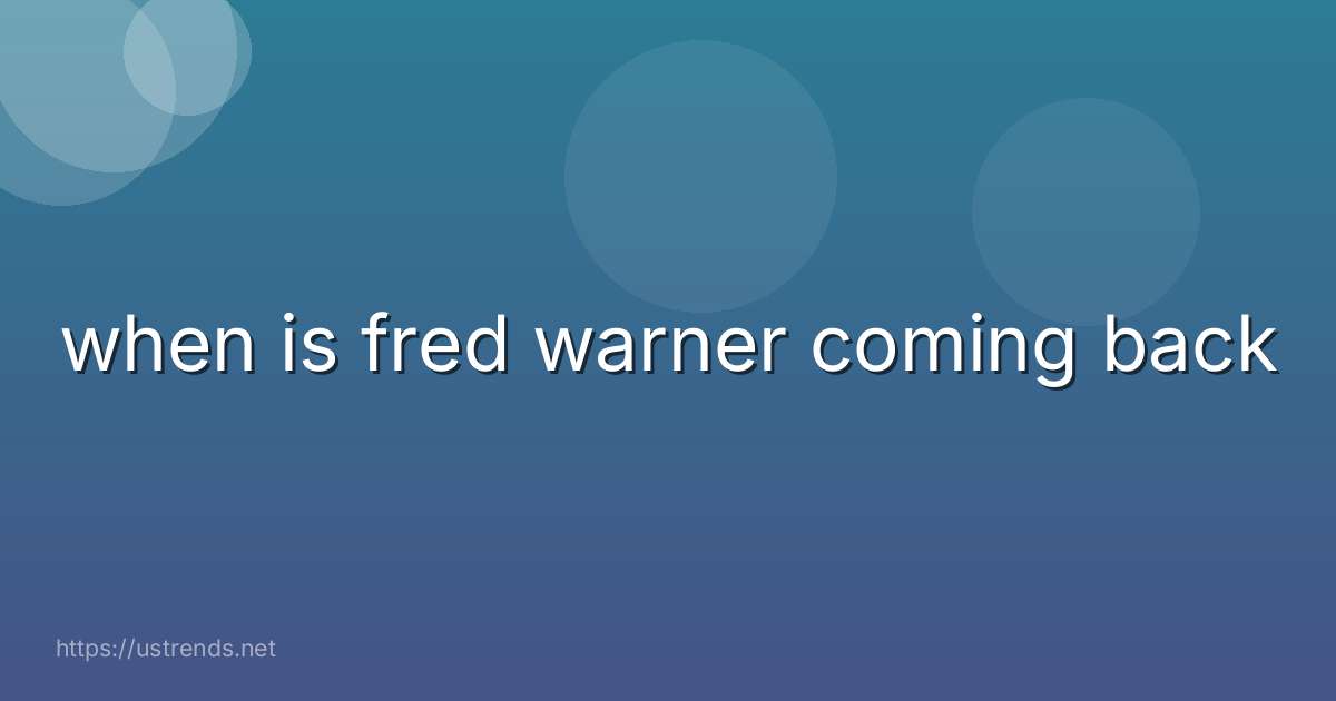 when is fred warner coming back