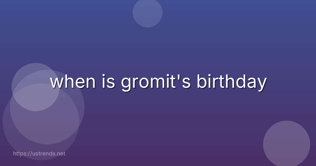 when is gromit's birthday