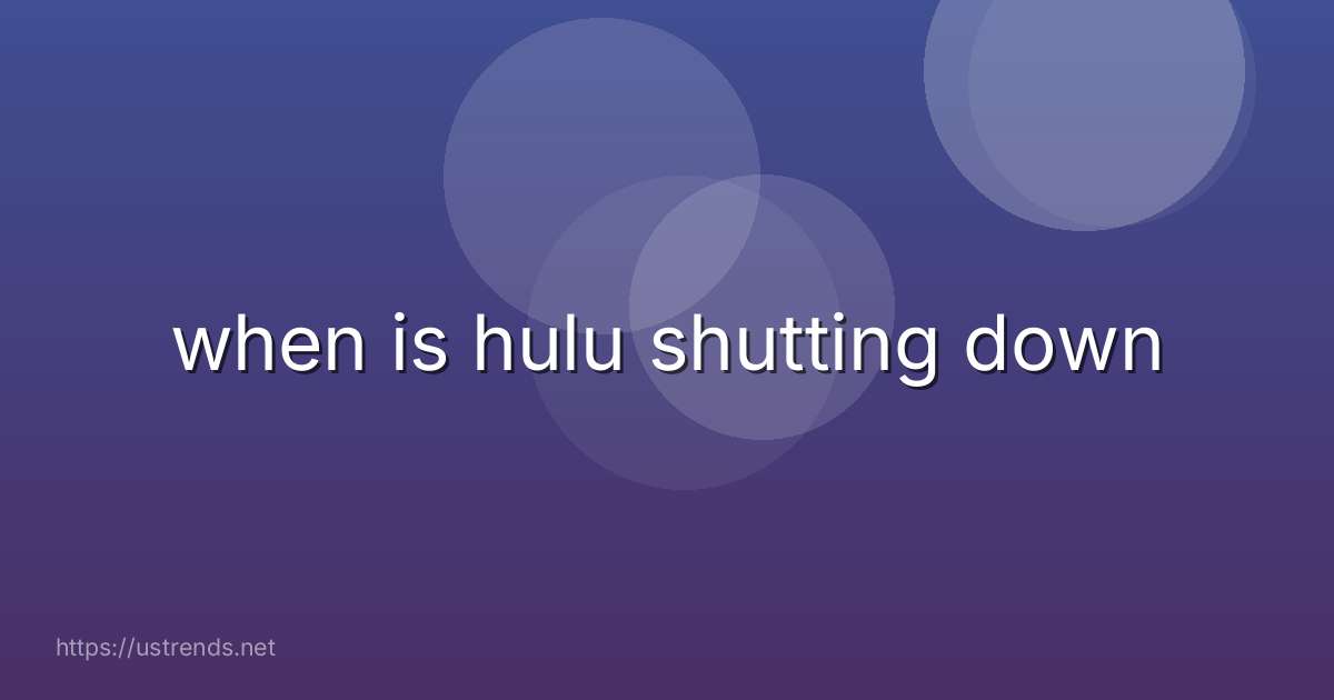 when is hulu shutting down