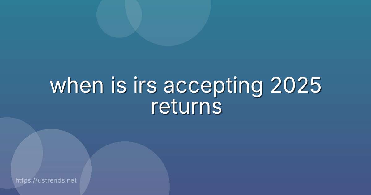 when is irs accepting 2025 returns