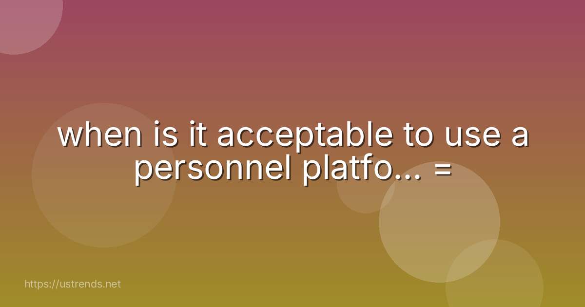 when is it acceptable to use a personnel platfo... =