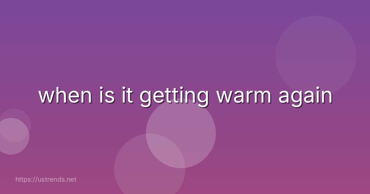 when is it getting warm again