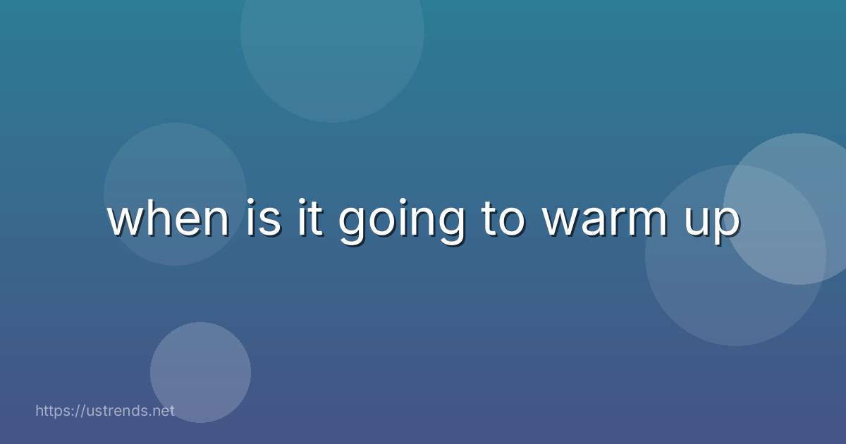 when is it going to warm up