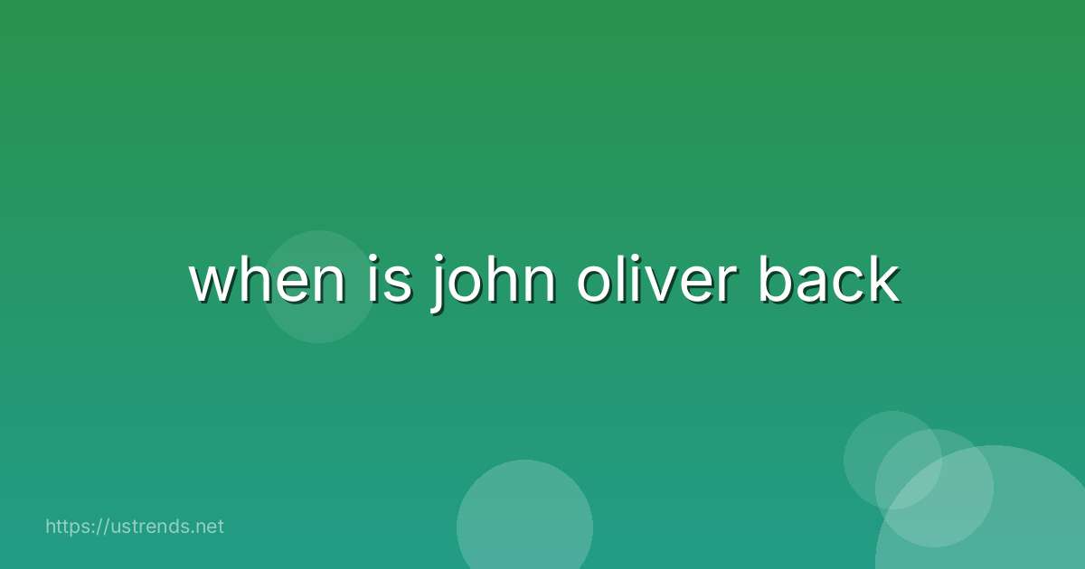 when is john oliver back