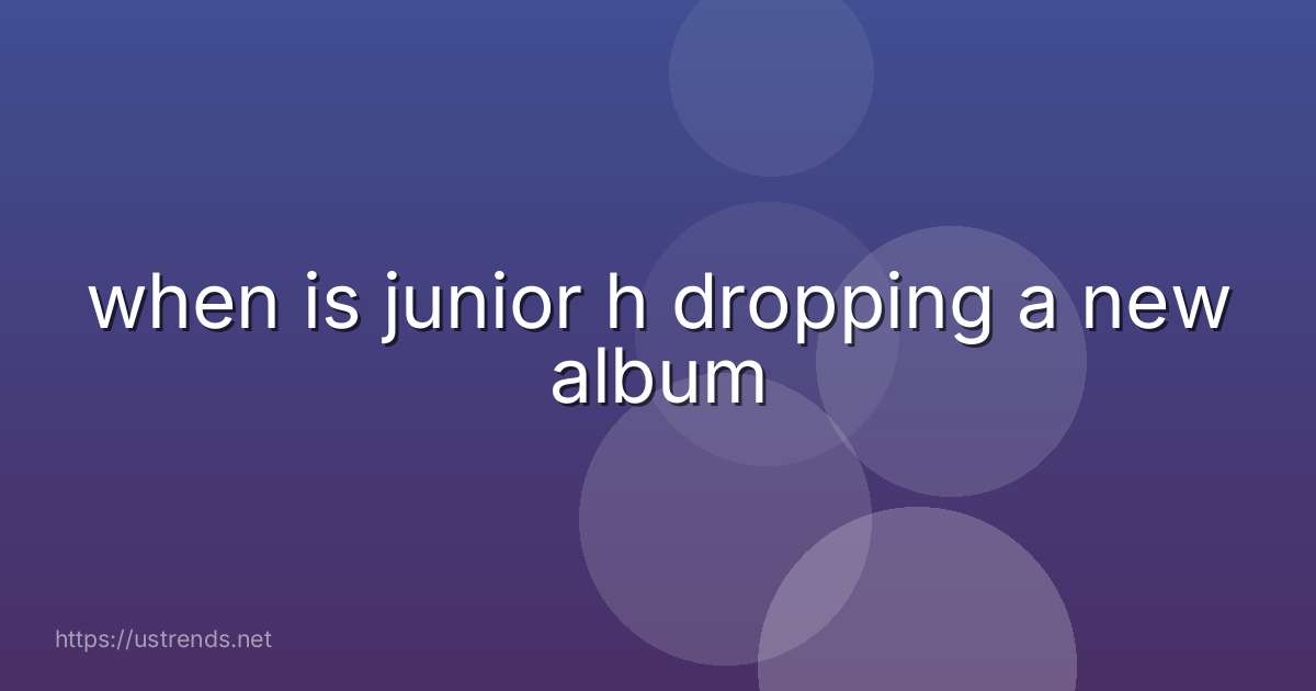 when is junior h dropping a new album