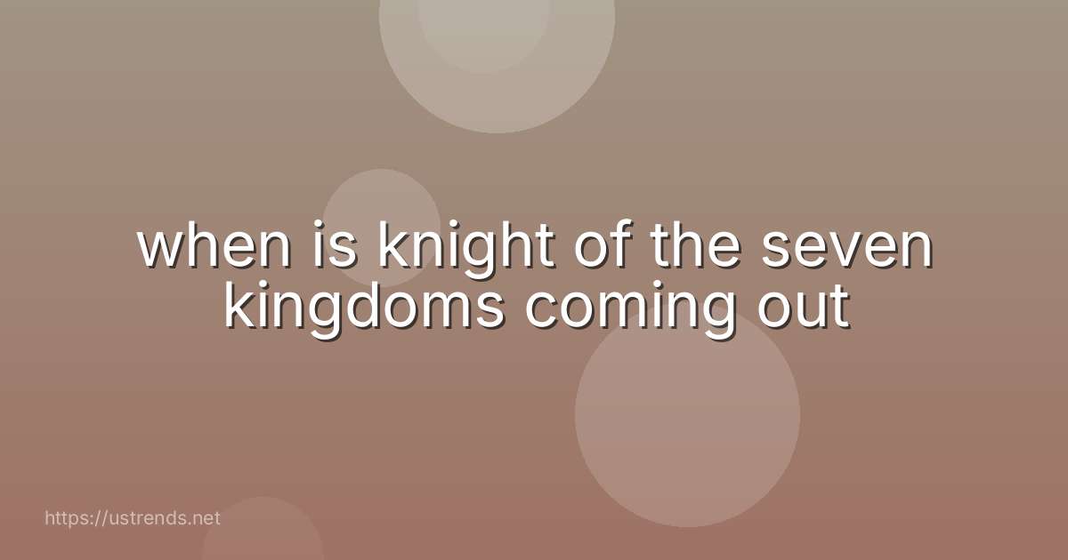when is knight of the seven kingdoms coming out