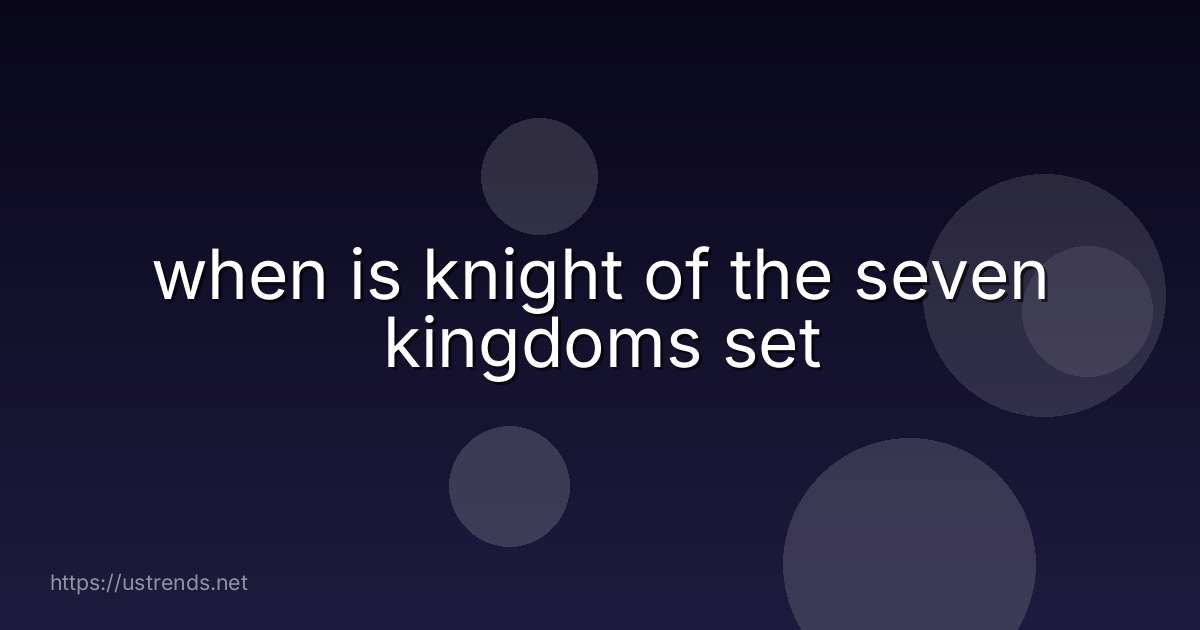 when is knight of the seven kingdoms set