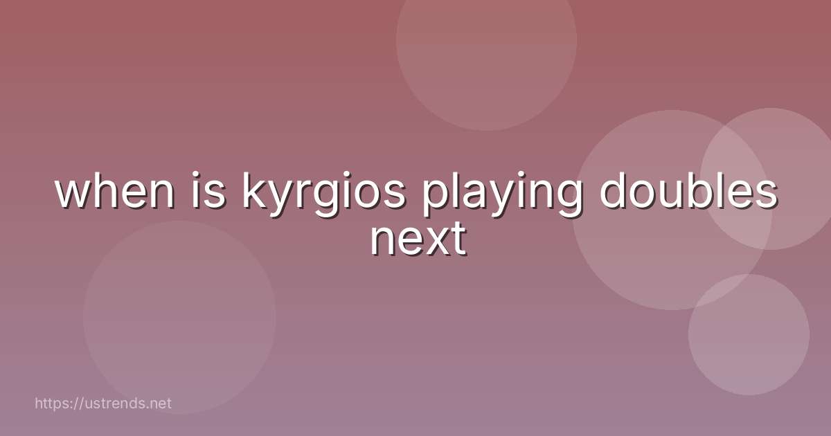 when is kyrgios playing doubles next