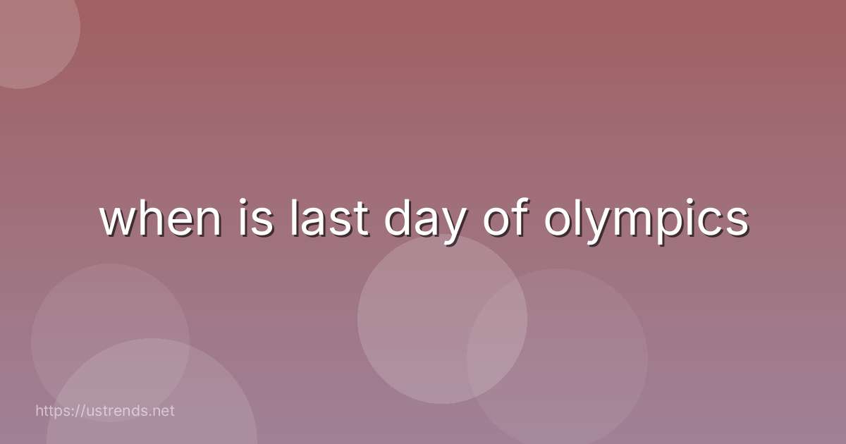 when is last day of olympics