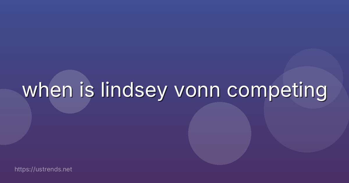when is lindsey vonn competing