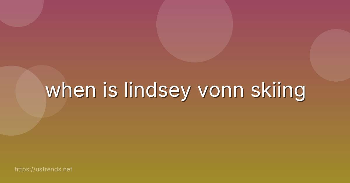 when is lindsey vonn skiing