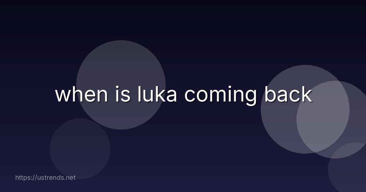 when is luka coming back