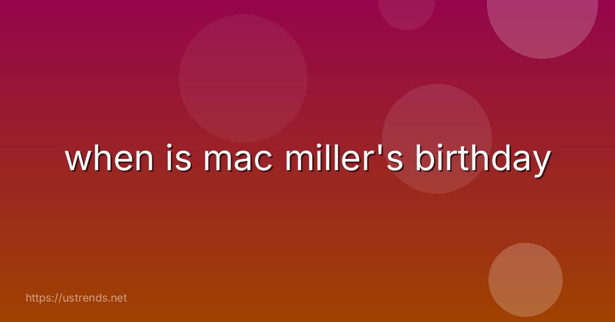 when is mac miller's birthday
