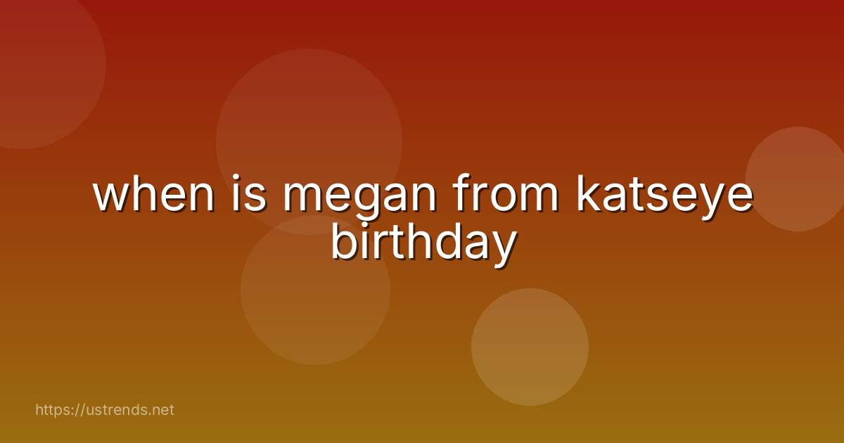 when is megan from katseye birthday