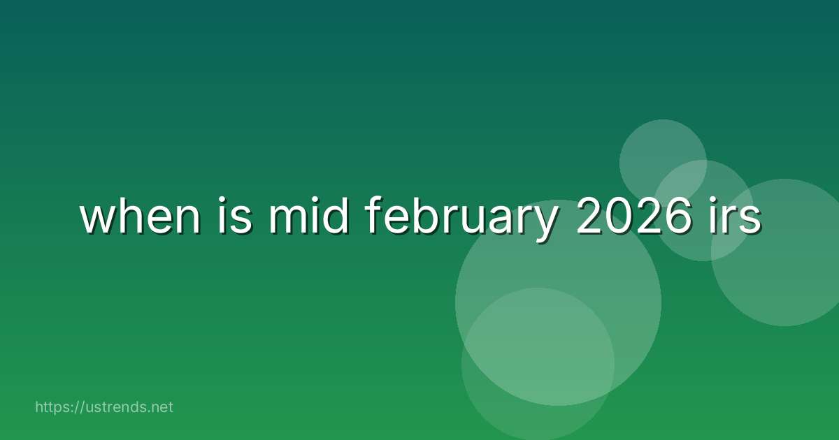 when is mid february 2026 irs