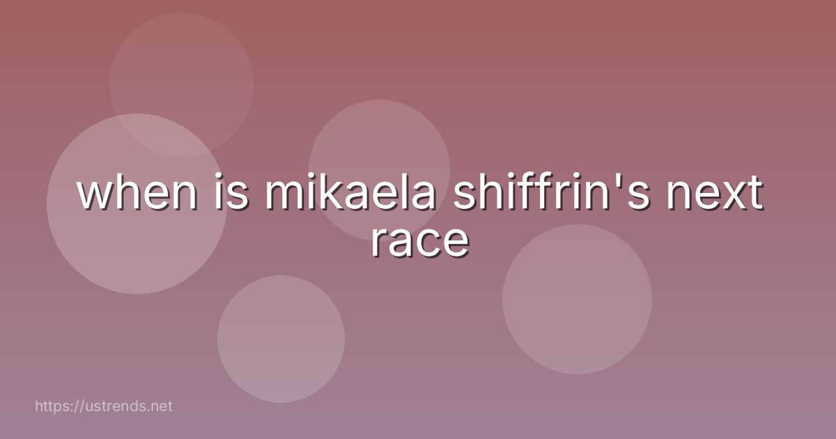 when is mikaela shiffrin's next race
