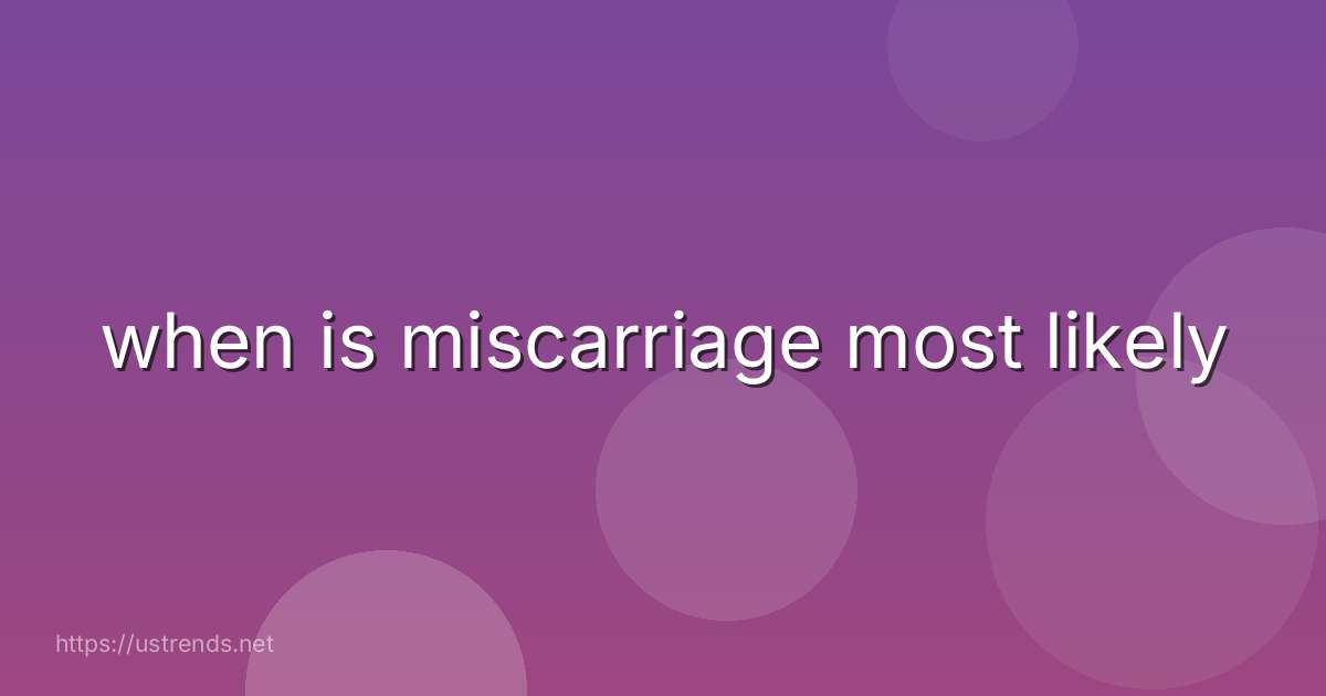 when is miscarriage most likely