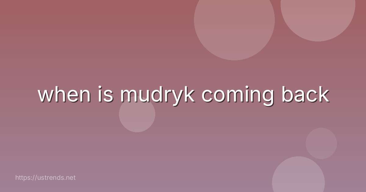 when is mudryk coming back