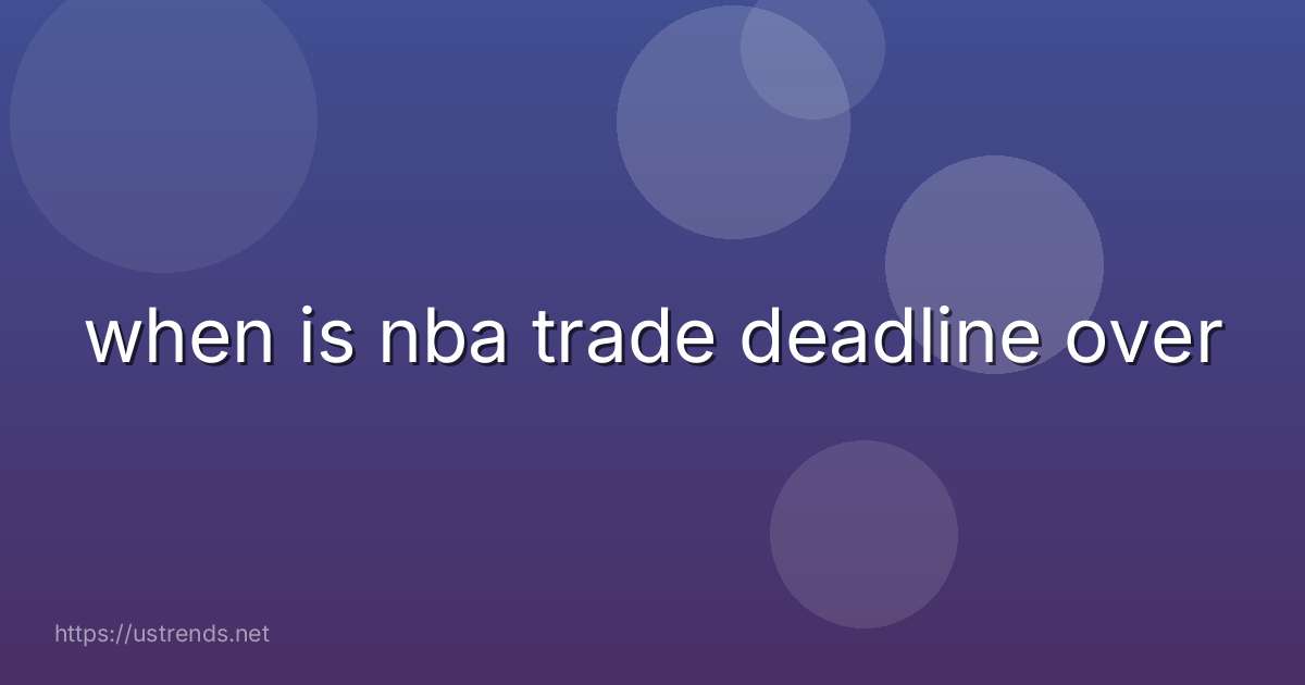 when is nba trade deadline over