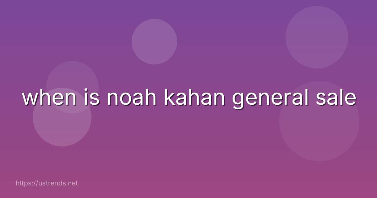 when is noah kahan general sale