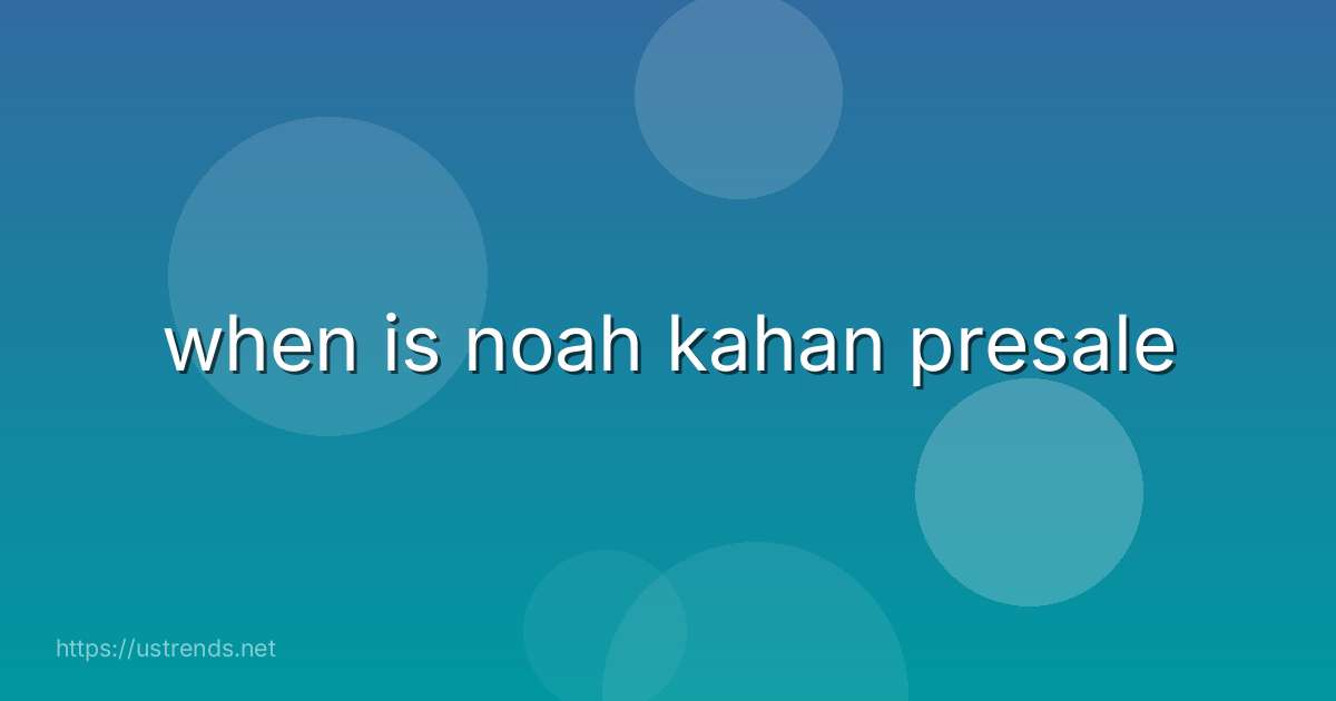 when is noah kahan presale