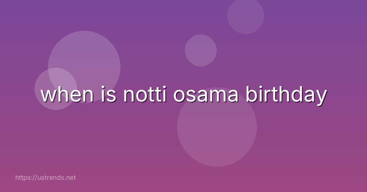 when is notti osama birthday